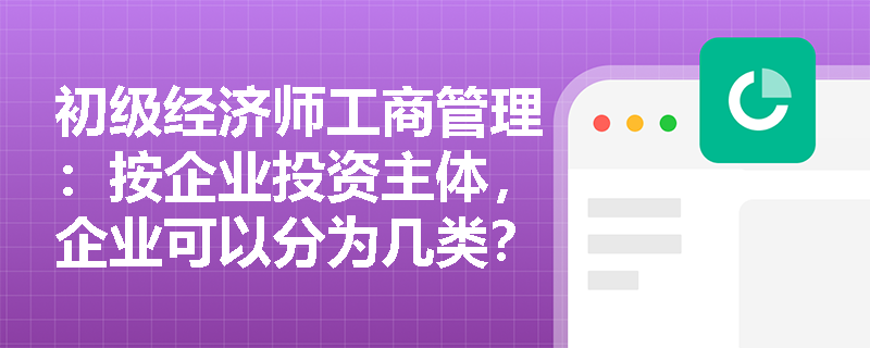 初级经济师工商管理：按企业投资主体，企业可以分为几类？