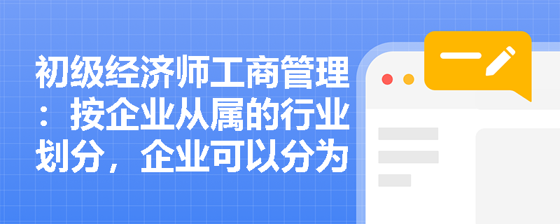 初级经济师工商管理：按企业从属的行业划分，企业可以分为哪几类？