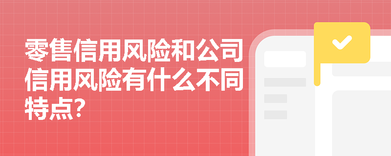 零售信用风险和公司信用风险有什么不同特点？