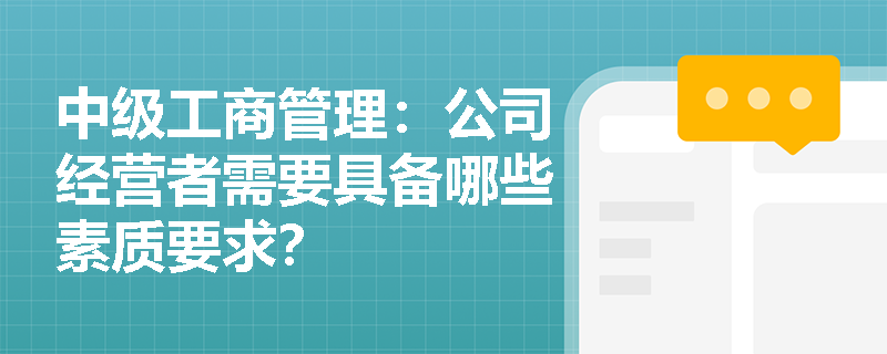 中级工商管理：公司经营者需要具备哪些素质要求？