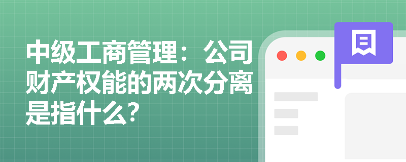 中级工商管理：公司财产权能的两次分离是指什么？