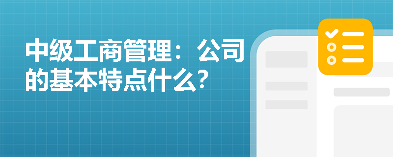 中级工商管理：公司的基本特点什么？