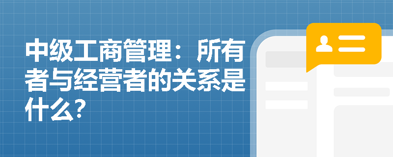 中级工商管理：所有者与经营者的关系是什么？