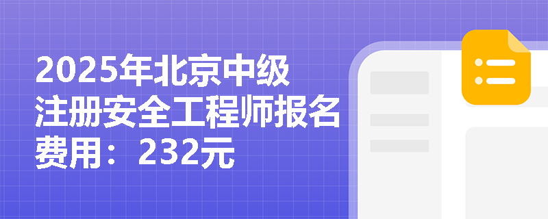 2025年北京中级注册安全工程师报名费用：232元