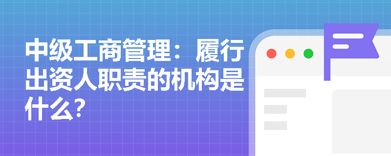 中級工商管理：履行出資人職責(zé)的機(jī)構(gòu)是什么？