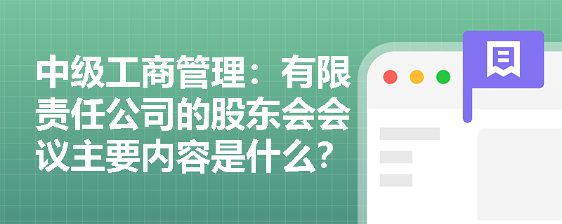 中级工商管理：有限责任公司的股东会会议主要内容是什么？