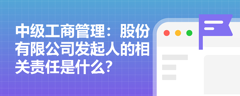 中级工商管理：股份有限公司发起人的相关责任是什么？