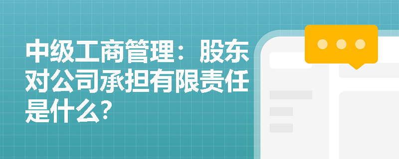 中级工商管理：股东对公司承担有限责任是什么？