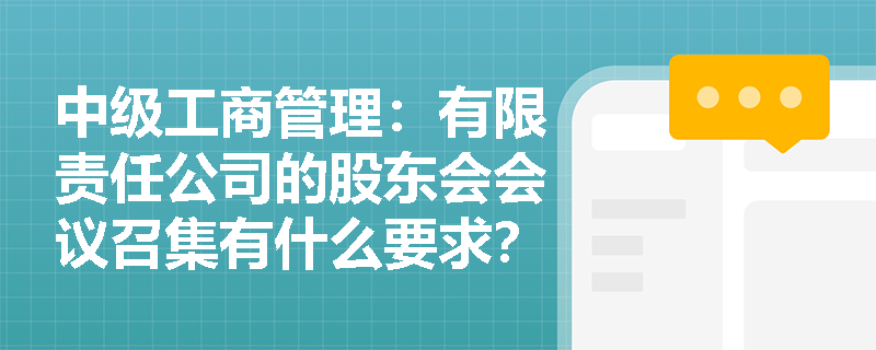 中级工商管理：有限责任公司的股东会会议召集有什么要求？