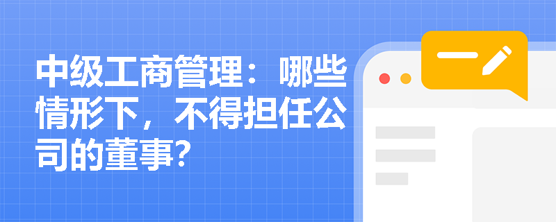 中级工商管理：哪些情形下，不得担任公司的董事？