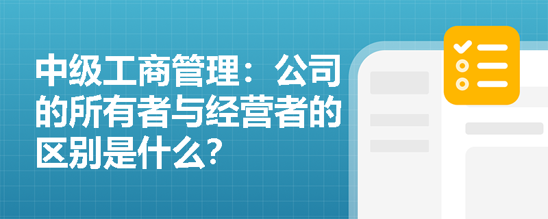 中级工商管理：公司的所有者与经营者的区别是什么？