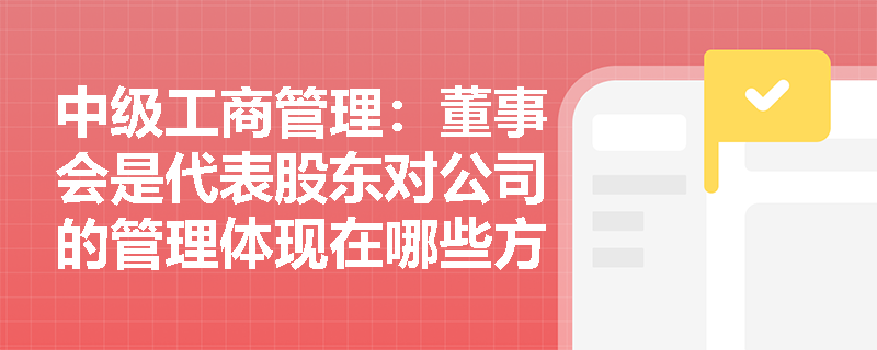 中级工商管理：董事会是代表股东对公司的管理体现在哪些方面？