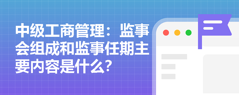 中级工商管理：监事会组成和监事任期主要内容是什么？