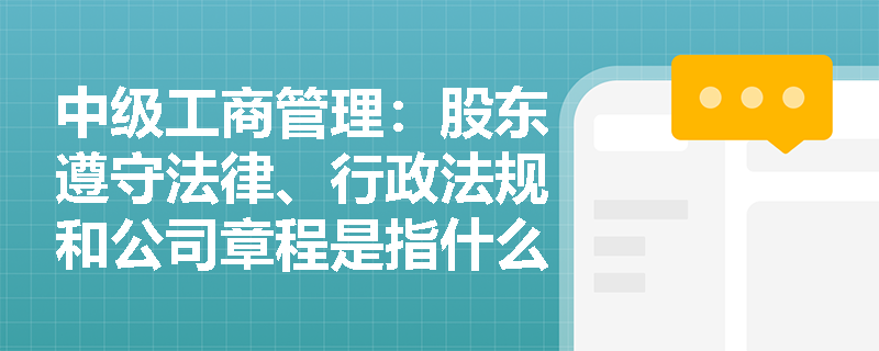 中级工商管理：股东遵守法律、行政法规和公司章程是指什么？