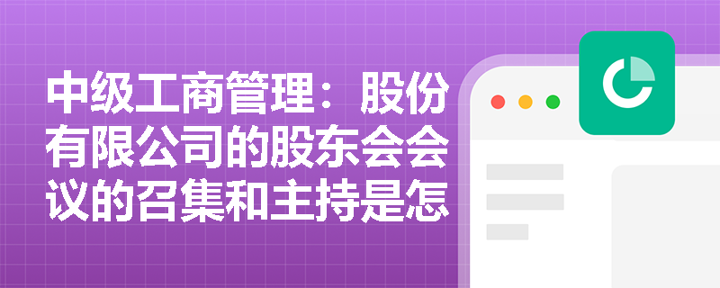 中级工商管理：股份有限公司的股东会会议的召集和主持是怎样的？