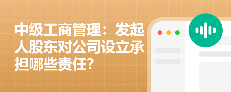 中级工商管理：发起人股东对公司设立承担哪些责任？