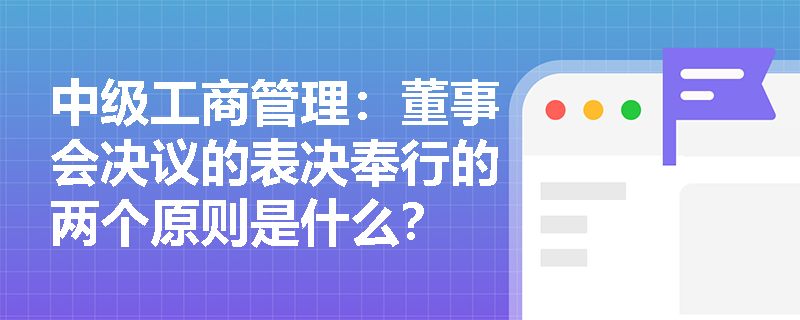 中级工商管理：董事会决议的表决奉行的两个原则是什么？