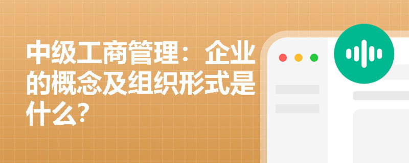 中级工商管理：企业的概念及组织形式是什么？