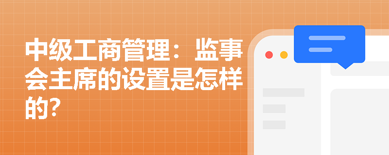 中级工商管理：监事会主席的设置是怎样的？