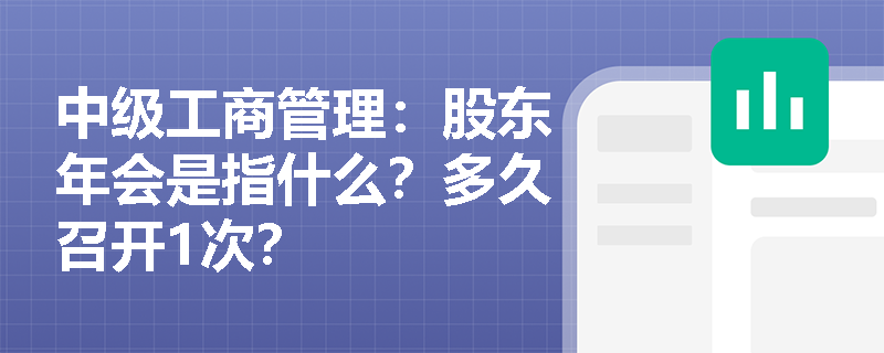 中级工商管理：股东年会是指什么？多久召开1次？