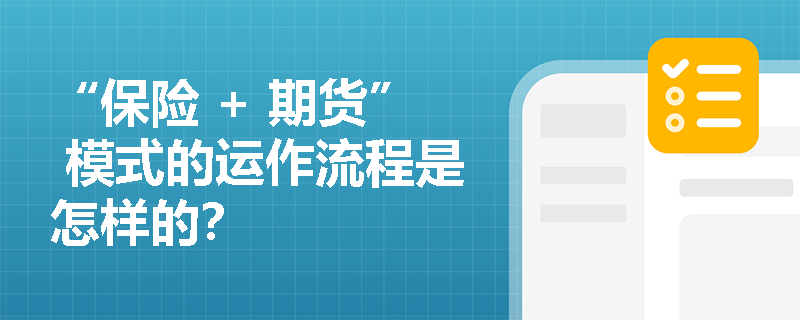 “保險(xiǎn) + 期貨” 模式的運(yùn)作流程是怎樣的？