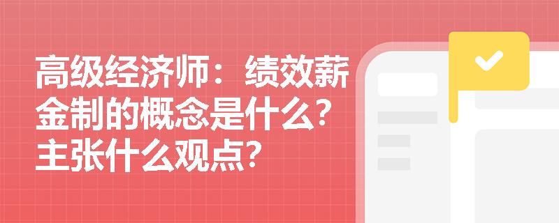 高级经济师：绩效薪金制的概念是什么？主张什么观点？