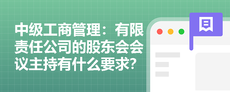 中级工商管理：有限责任公司的股东会会议主持有什么要求？