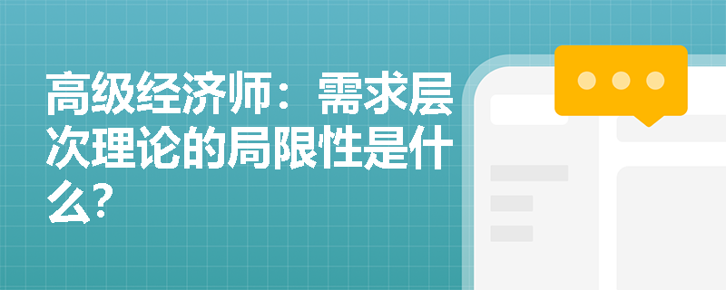 高级经济师：需求层次理论的局限性是什么？