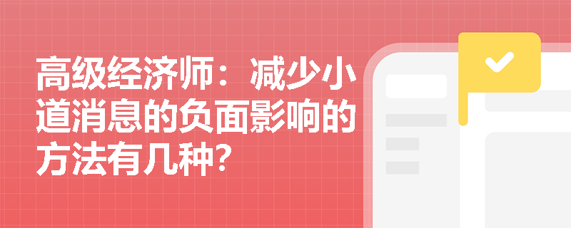 高级经济师：减少小道消息的负面影响的方法有几种？