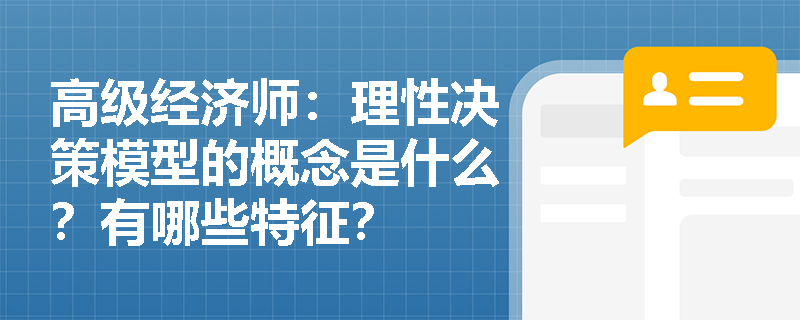 高级经济师：理性决策模型的概念是什么？有哪些特征？