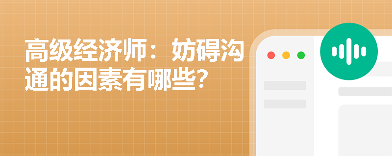 高级经济师：妨碍沟通的因素有哪些？