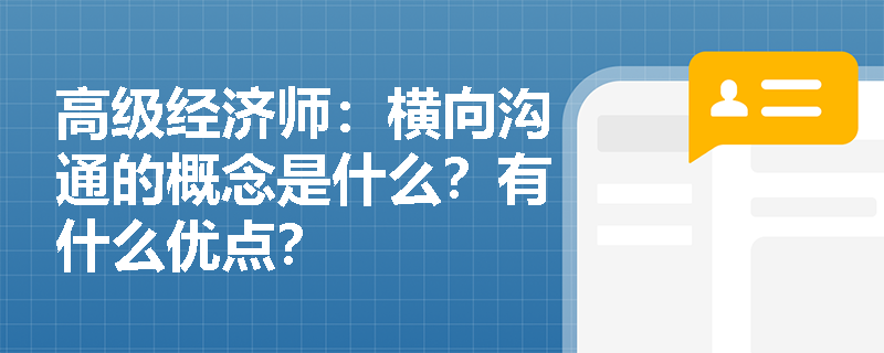 高级经济师：横向沟通的概念是什么？有什么优点？