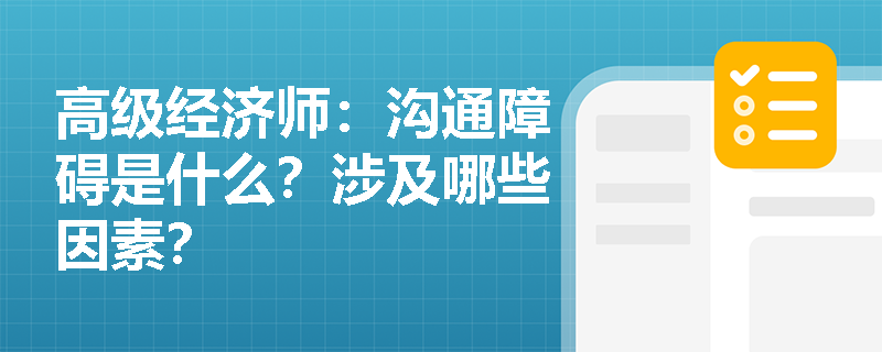 高级经济师：沟通障碍是什么？涉及哪些因素？