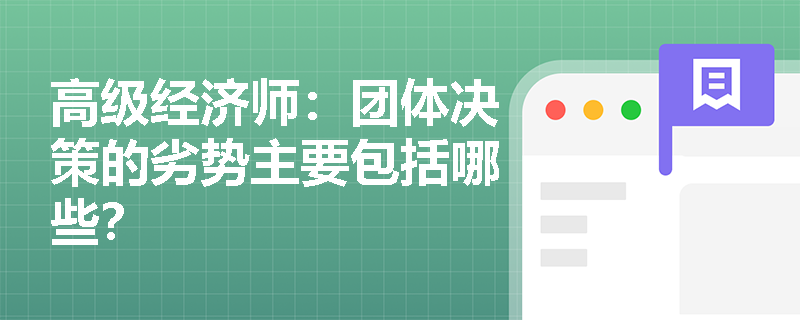 高级经济师：团体决策的劣势主要包括哪些？