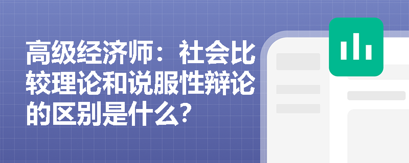 高级经济师：社会比较理论和说服性辩论的区别是什么？