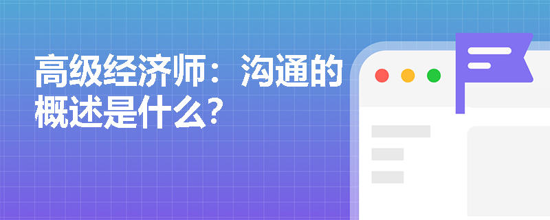 高级经济师：沟通的概述是什么？