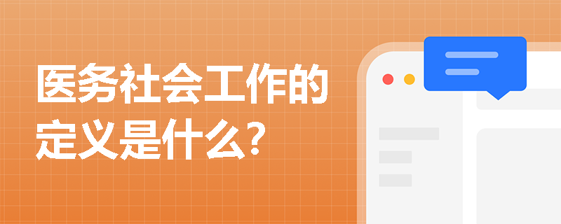 医务社会工作的定义是什么？