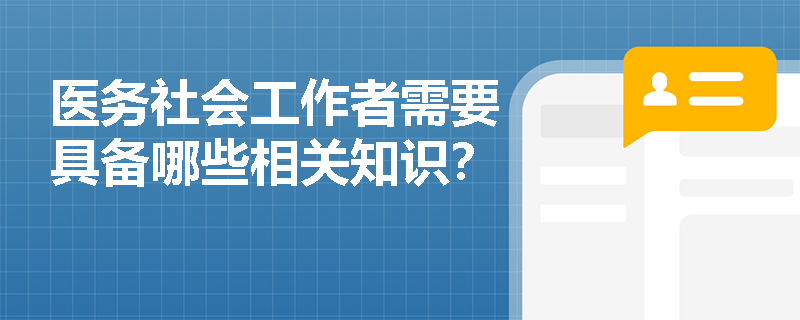医务社会工作者需要具备哪些相关知识？