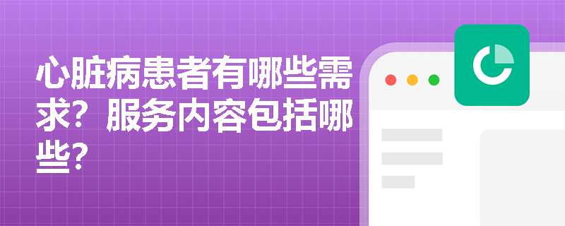 心脏病患者有哪些需求？服务内容包括哪些？