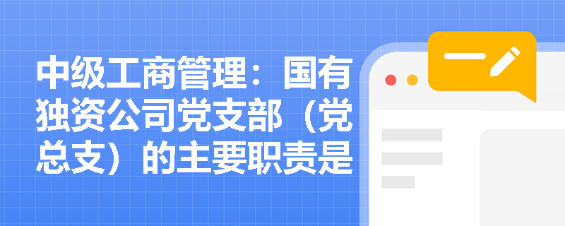 中級工商管理：國有獨資公司黨支部（黨總支）的主要職責(zé)是什么？