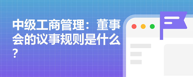 中級(jí)工商管理：董事會(huì)的議事規(guī)則是什么？