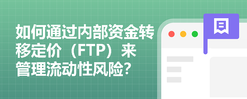 如何通过内部资金转移定价（FTP）来管理流动性风险？