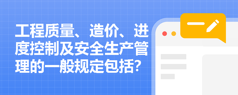 工程质量、造价、进度控制及安全生产管理的一般规定包括？