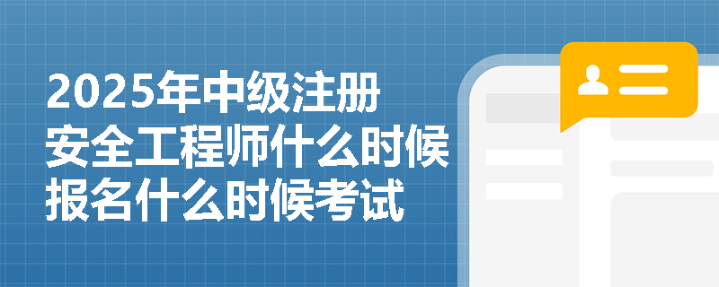 2025年中级注册安全工程师什么时候报名什么时候考试