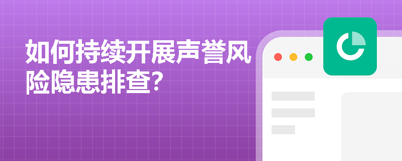 如何持续开展声誉风险隐患排查？