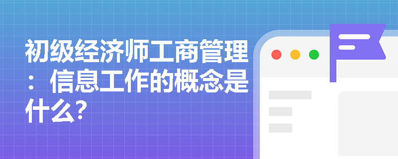 初级经济师工商管理：信息工作的概念是什么？