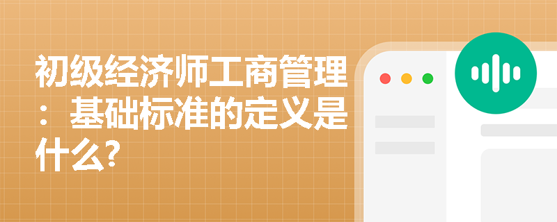 初级经济师工商管理：基础标准的定义是什么?