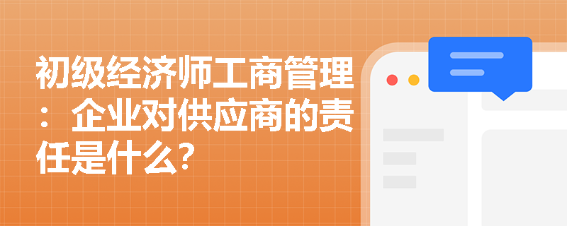 初级经济师工商管理：企业对供应商的责任是什么？