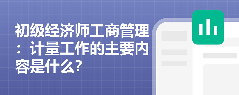 初级经济师工商管理：计量工作的主要内容是什么？