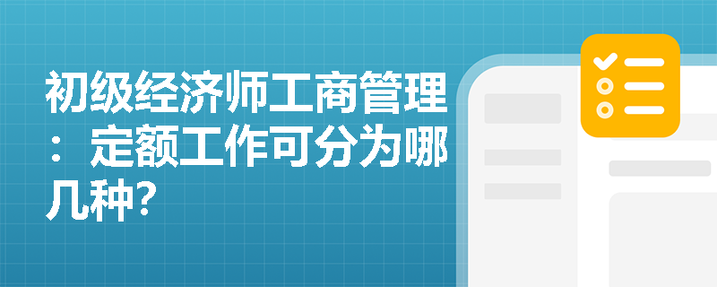 初级经济师工商管理：定额工作可分为哪几种？